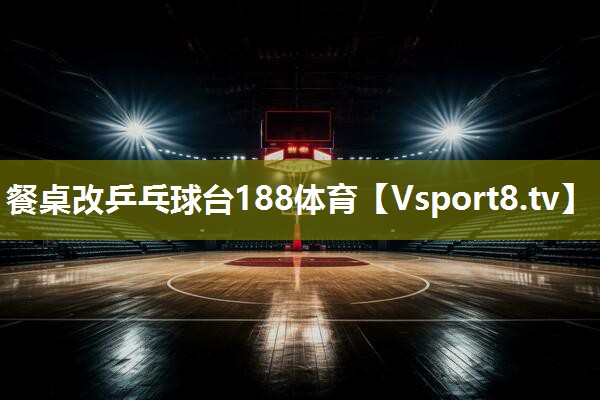 餐桌改乒乓球台188体育
