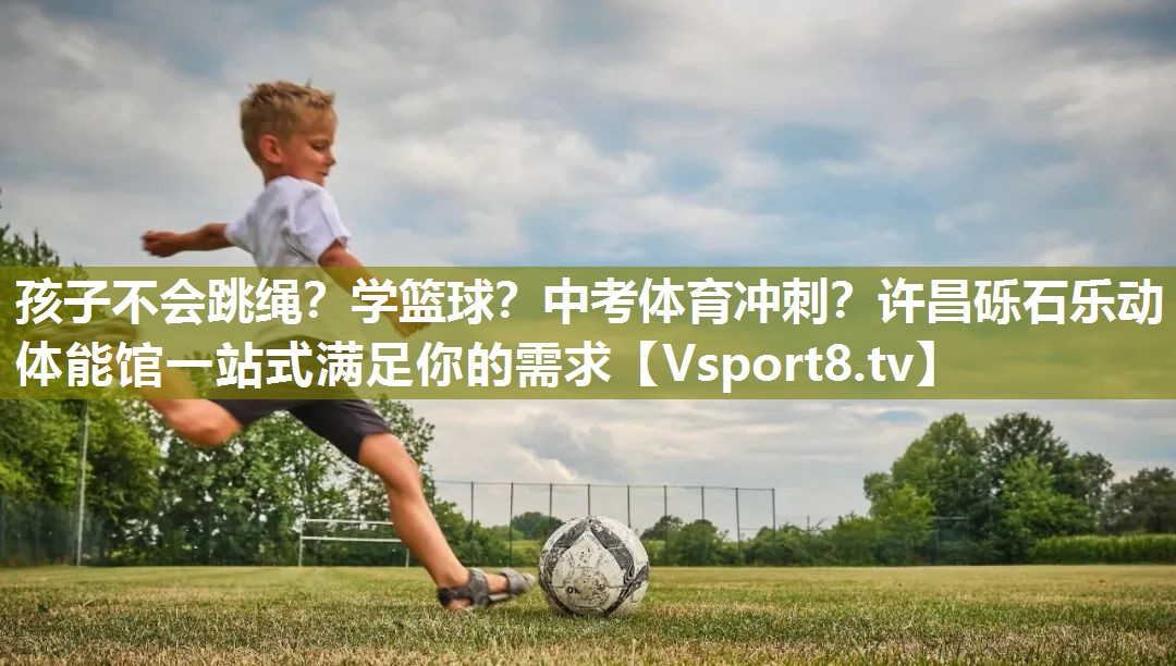孩子不会跳绳？学篮球？中考体育冲刺？许昌砾石乐动体能馆一站式满足你的需求