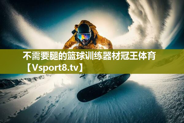 不需要腿的篮球训练器材冠王体育