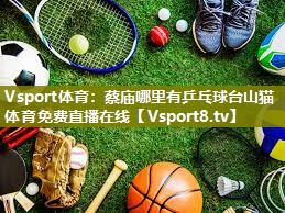 Vsport体育：蔡庙哪里有乒乓球台山猫体育免费直播在线