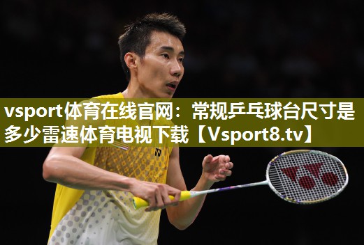 vsport体育在线官网：常规乒乓球台尺寸是多少雷速体育电视下载