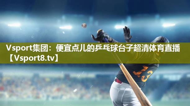 Vsport集团：便宜点儿的乒乓球台子超清体育直播