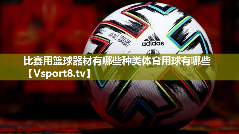 比赛用篮球器材有哪些种类体育用球有哪些