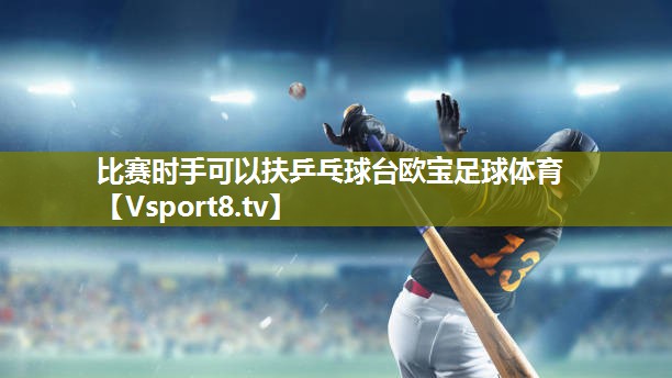 比赛时手可以扶乒乓球台欧宝足球体育