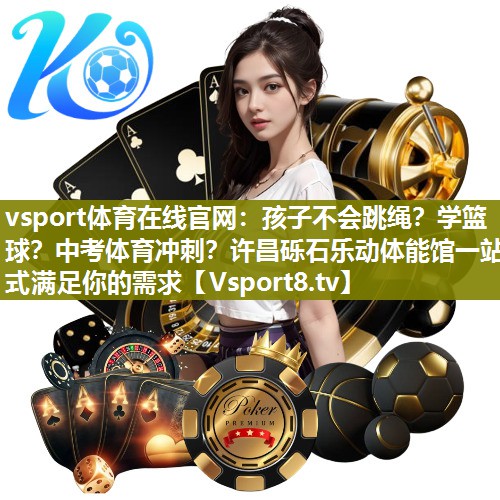 vsport体育在线官网：孩子不会跳绳？学篮球？中考体育冲刺？许昌砾石乐动体能馆一站式满足你的需求