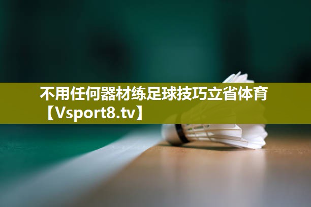不用任何器材练足球技巧立省体育