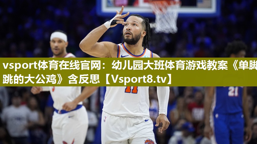 vsport体育在线官网：幼儿园大班体育游戏教案《单脚跳的大公鸡》含反思