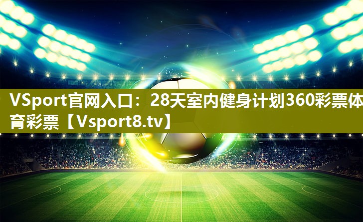 VSport官网入口：28天室内健身计划360彩票体育彩票