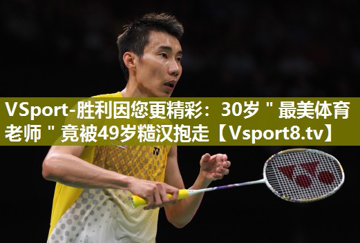 VSport-胜利因您更精彩：30岁＂最美体育老师＂竟被49岁糙汉抱走