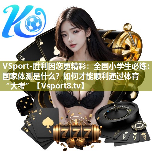 VSport-胜利因您更精彩：全国小学生必练：国家体测是什么？如何才能顺利通过体育“大考”