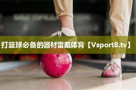 打篮球必备的器材雷氪体育