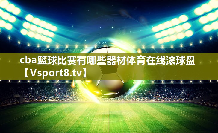 cba篮球比赛有哪些器材体育在线滚球盘
