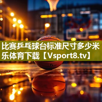 比赛乒乓球台标准尺寸多少米乐体育下载