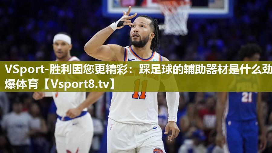 VSport-胜利因您更精彩：踩足球的辅助器材是什么劲爆体育
