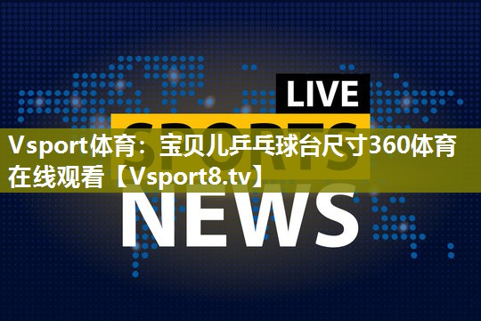 Vsport体育：宝贝儿乒乓球台尺寸360体育在线观看