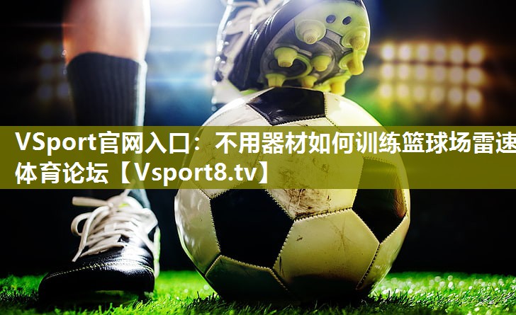 VSport官网入口：不用器材如何训练篮球场雷速体育论坛