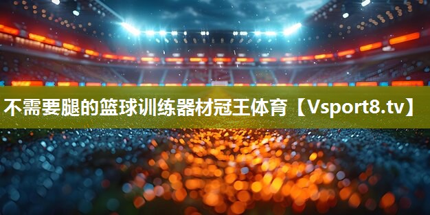 不需要腿的篮球训练器材冠王体育