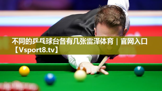 不同的乒乓球台各有几张雷泽体育｜官网入口