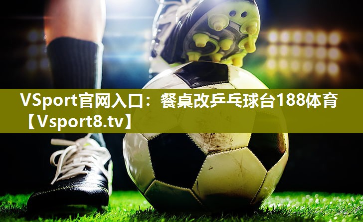 VSport官网入口：餐桌改乒乓球台188体育