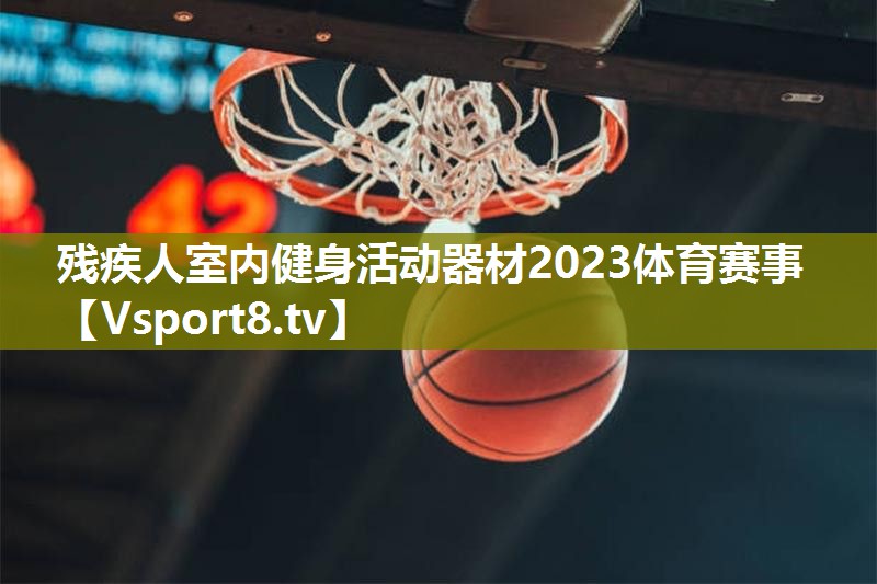 残疾人室内健身活动器材2023体育赛事