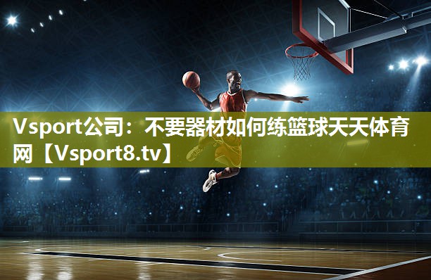 Vsport公司：不要器材如何练篮球天天体育网