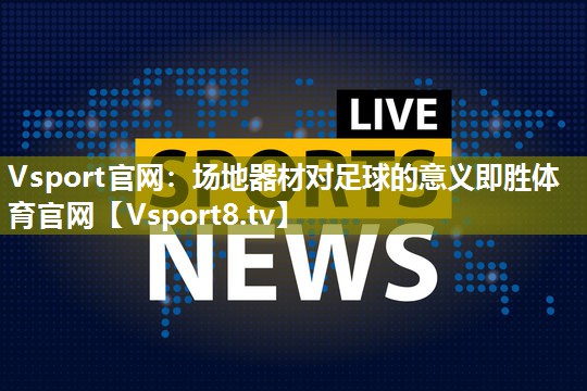 Vsport官网：场地器材对足球的意义即胜体育官网
