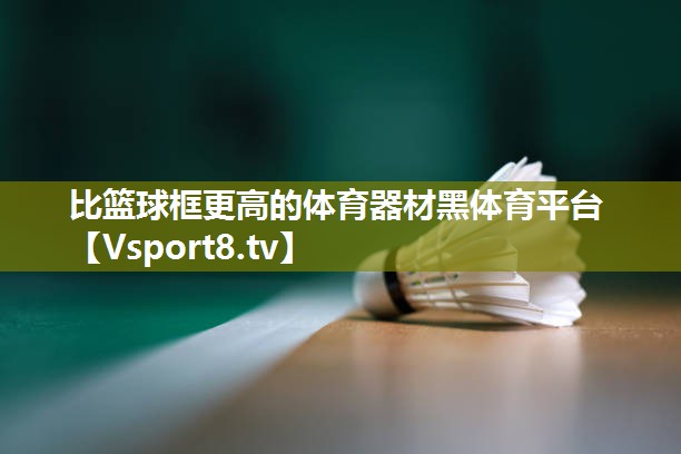 比篮球框更高的体育器材黑体育平台
