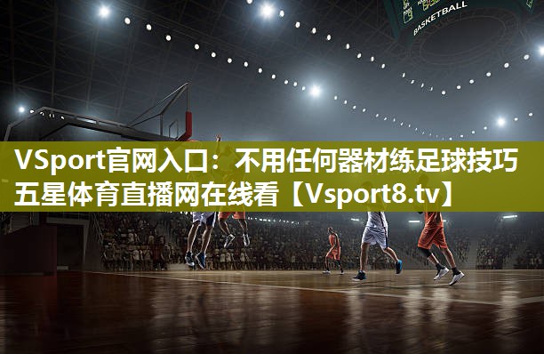 VSport官网入口：不用任何器材练足球技巧五星体育直播网在线看