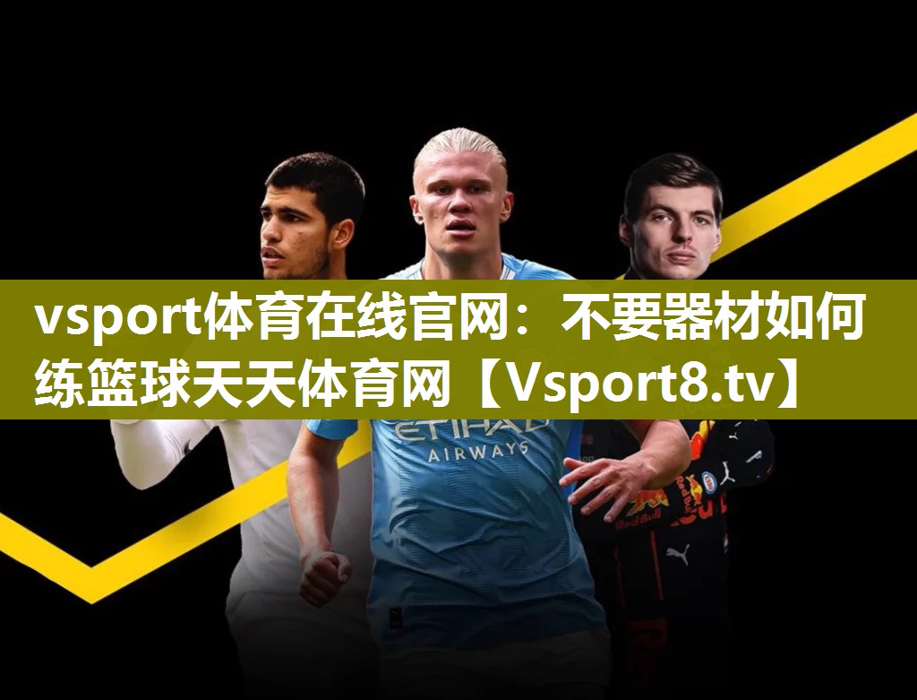 vsport体育在线官网：不要器材如何练篮球天天体育网