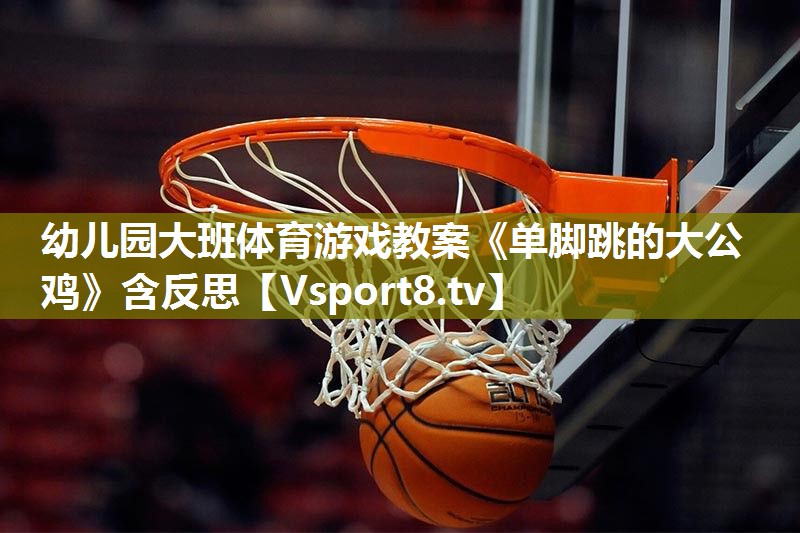 幼儿园大班体育游戏教案《单脚跳的大公鸡》含反思