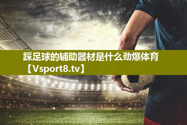 踩足球的辅助器材是什么劲爆体育