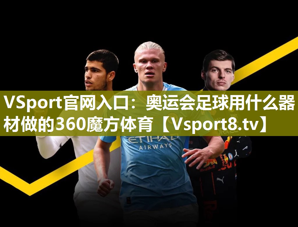 VSport官网入口：奥运会足球用什么器材做的360魔方体育