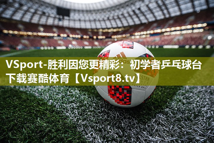 VSport-胜利因您更精彩：初学者乒乓球台下载赛酷体育