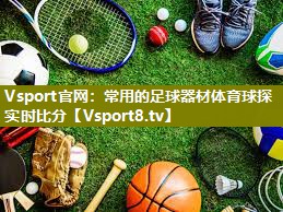 Vsport官网：常用的足球器材体育球探实时比分
