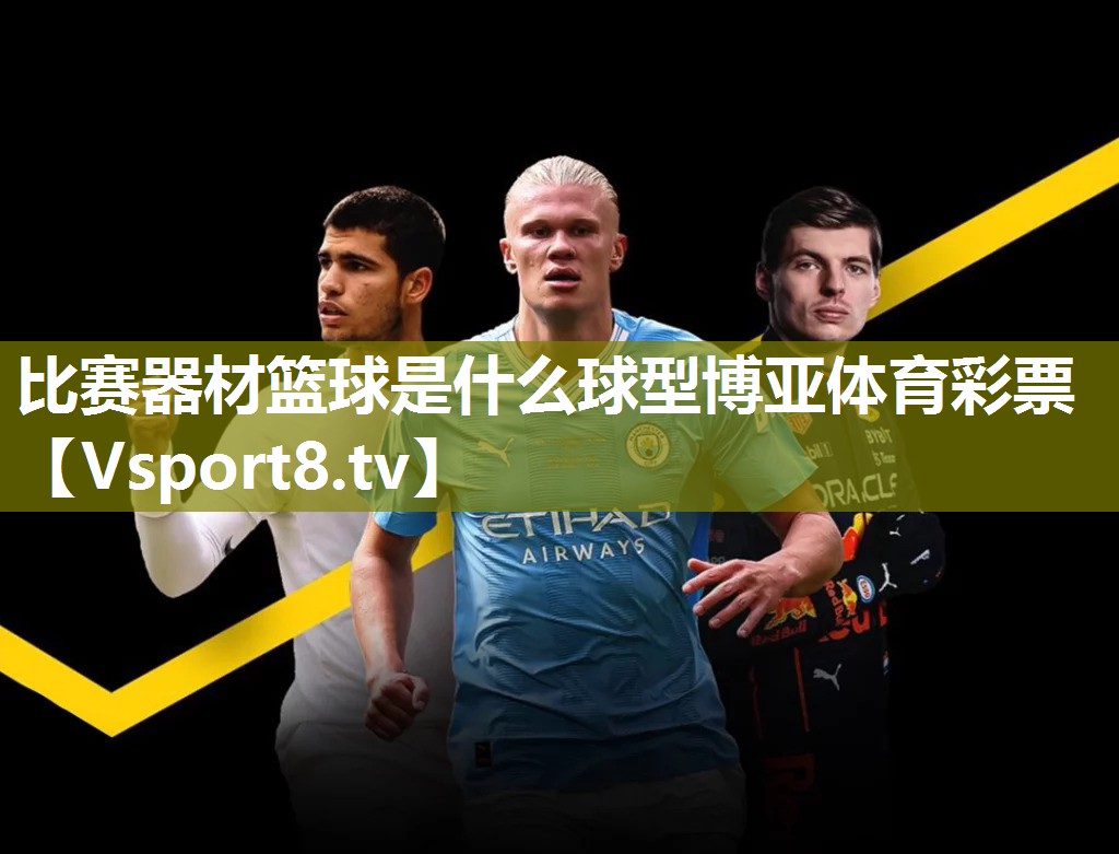 比赛器材篮球是什么球型博亚体育彩票
