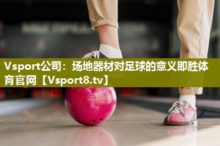 Vsport公司：场地器材对足球的意义即胜体育官网