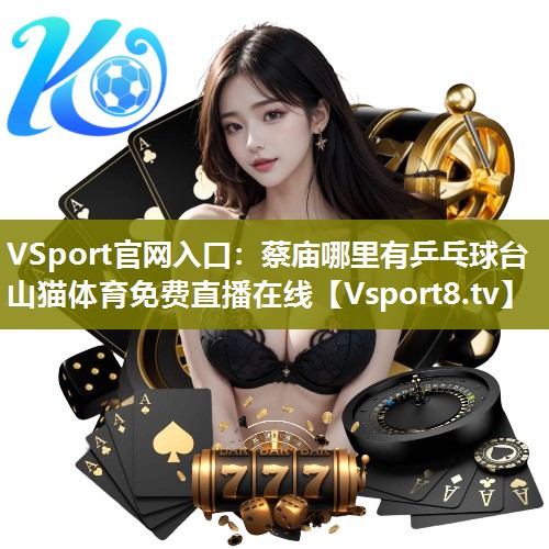 VSport官网入口：蔡庙哪里有乒乓球台山猫体育免费直播在线