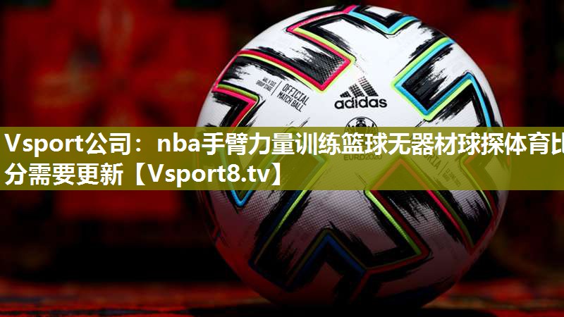 Vsport公司：nba手臂力量训练篮球无器材球探体育比分需要更新