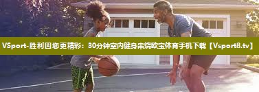 VSport-胜利因您更精彩：30分钟室内健身串烧欧宝体育手机下载