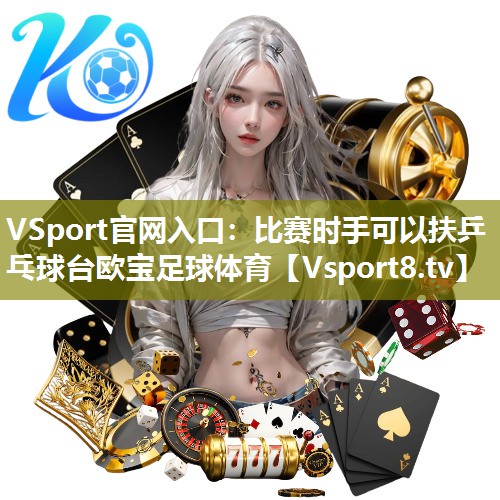 VSport官网入口：比赛时手可以扶乒乓球台欧宝足球体育