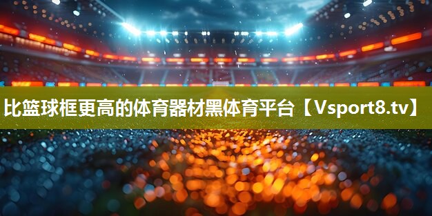 比篮球框更高的体育器材黑体育平台