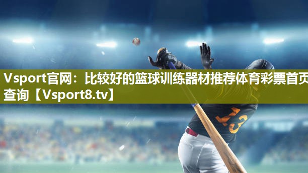 Vsport官网：比较好的篮球训练器材推荐体育彩票首页查询