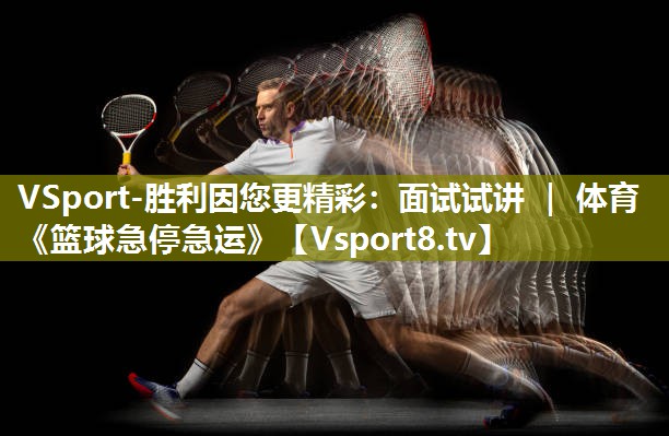 VSport-胜利因您更精彩：面试试讲 ｜ 体育《篮球急停急运》