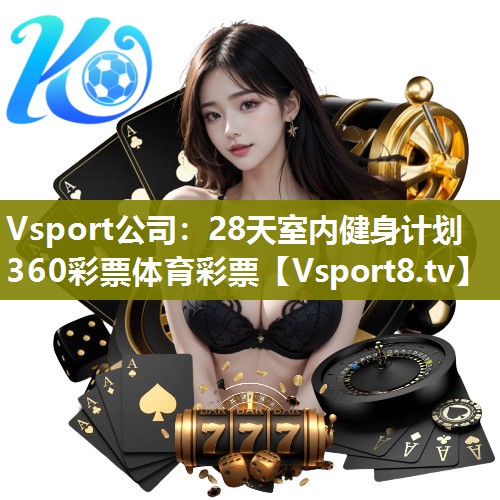 Vsport公司：28天室内健身计划360彩票体育彩票