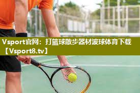 Vsport官网：打篮球散步器材波球体育下载