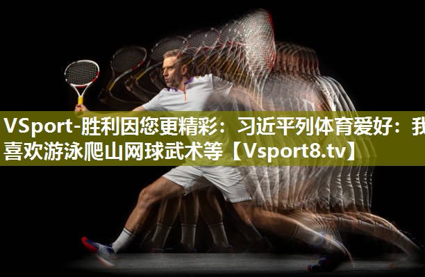VSport-胜利因您更精彩：习近平列体育爱好：我喜欢游泳爬山网球武术等