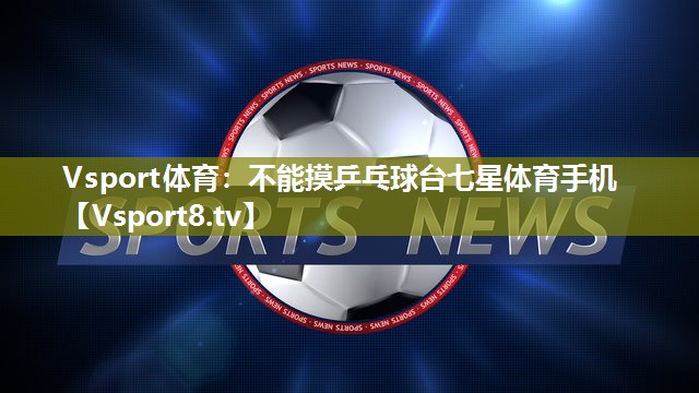 Vsport体育：不能摸乒乓球台七星体育手机