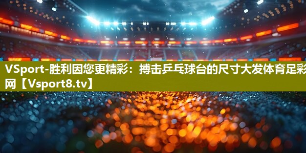 VSport-胜利因您更精彩：搏击乒乓球台的尺寸大发体育足彩网