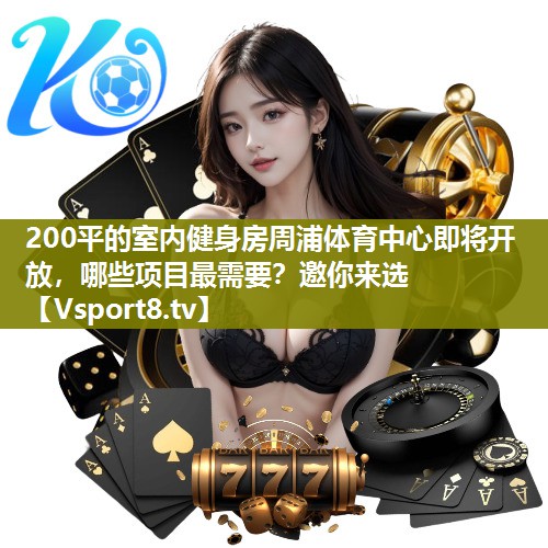 200平的室内健身房周浦体育中心即将开放，哪些项目最需要？邀你来选