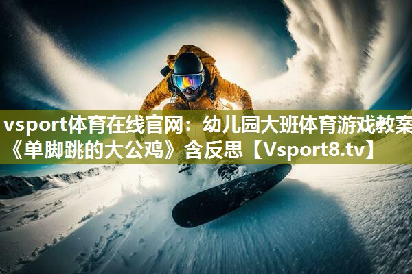 vsport体育在线官网：幼儿园大班体育游戏教案《单脚跳的大公鸡》含反思